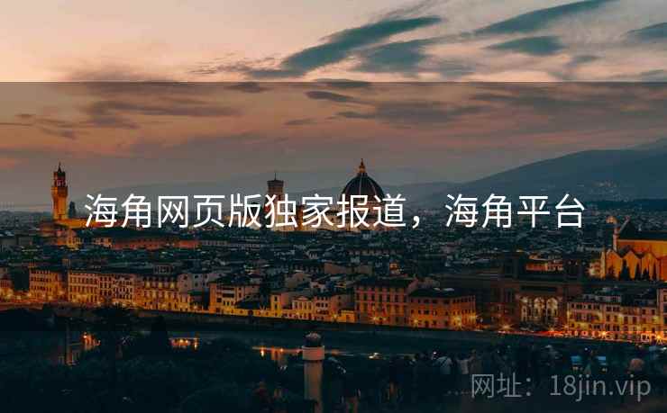 海角网页版独家报道，海角平台