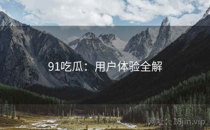 91吃瓜：用户体验全解