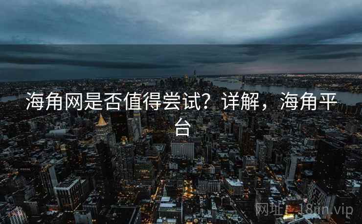 海角网是否值得尝试？详解，海角平台