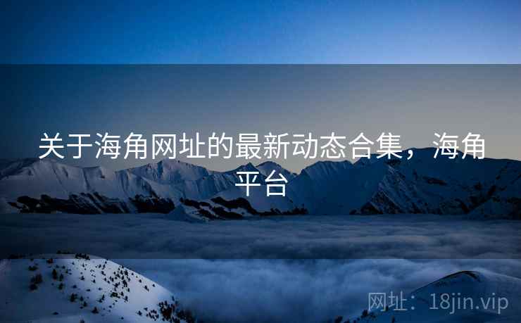 关于海角网址的最新动态合集，海角平台