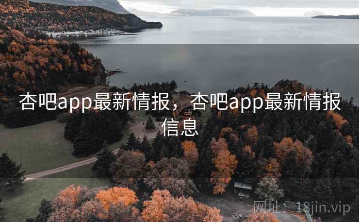杏吧app最新情报，杏吧app最新情报信息
