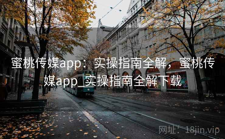 蜜桃传媒app:实操指南全解,蜜桃传媒app_实操指南全解下载 蜜桃传媒app:实操指南全解,蜜桃传媒app_实操指南全解下载