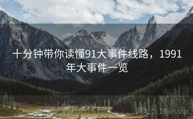 十分钟带你读懂91大事件线路,1991年大事件一览 十分钟带你读懂91大事件线路,1991年大事件一览