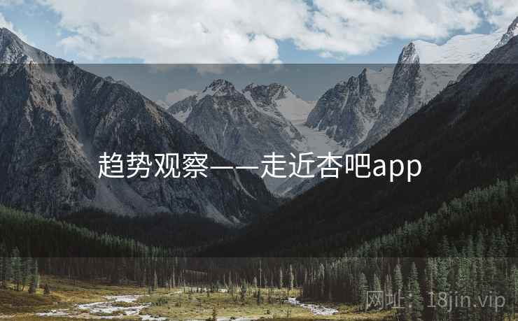 趋势观察——走近杏吧app