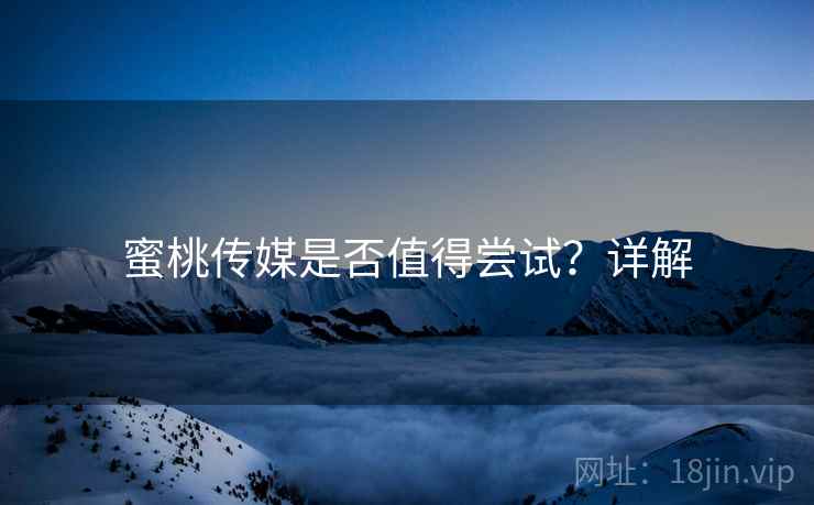 蜜桃传媒是否值得尝试？详解