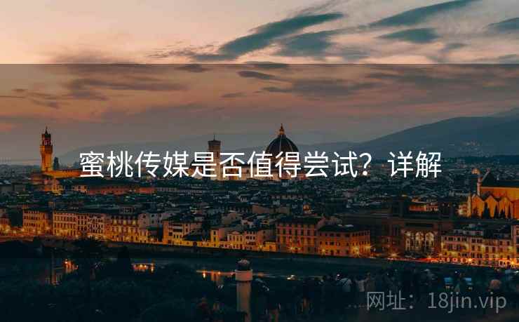 蜜桃传媒是否值得尝试？详解