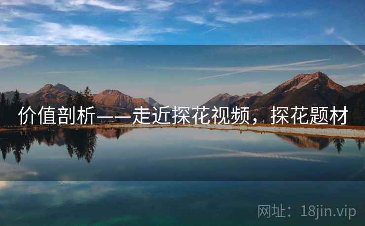 价值剖析——走近探花视频，探花题材