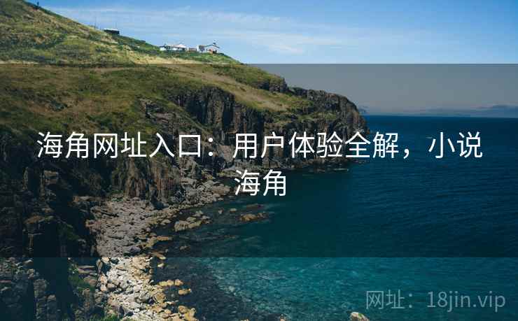 海角网址入口：用户体验全解，小说海角