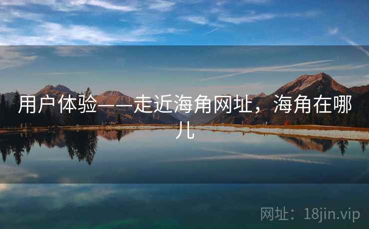 用户体验——走近海角网址，海角在哪儿