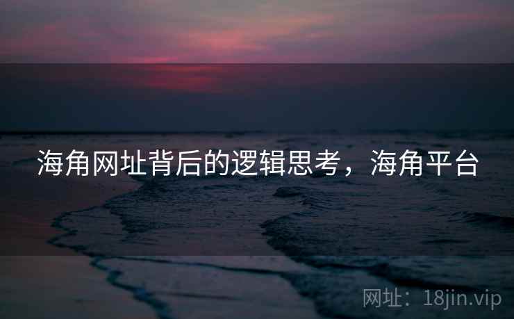 海角网址背后的逻辑思考，海角平台