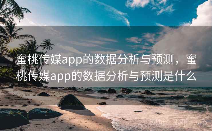 蜜桃传媒app的数据分析与预测，蜜桃传媒app的数据分析与预测是什么