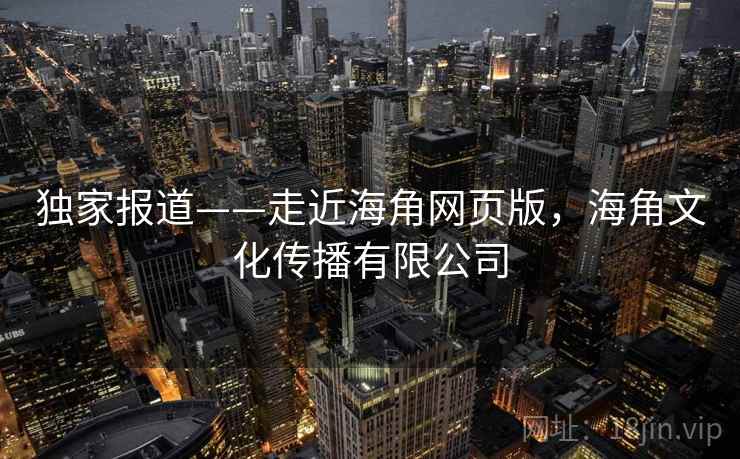 独家报道——走近海角网页版，海角文化传播有限公司