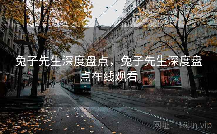 兔子先生深度盘点，兔子先生深度盘点在线观看