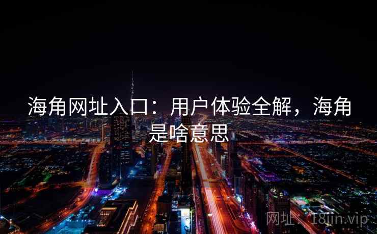 海角网址入口：用户体验全解，海角是啥意思