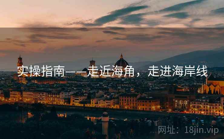 实操指南——走近海角，走进海岸线