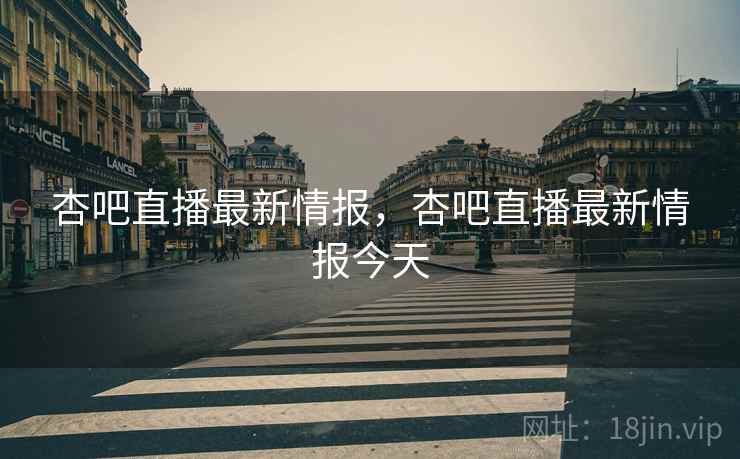 杏吧直播最新情报，杏吧直播最新情报今天