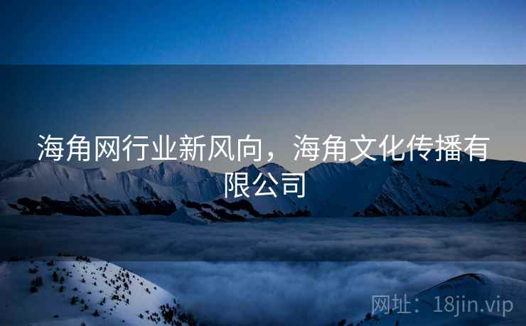 海角网行业新风向，海角文化传播有限公司