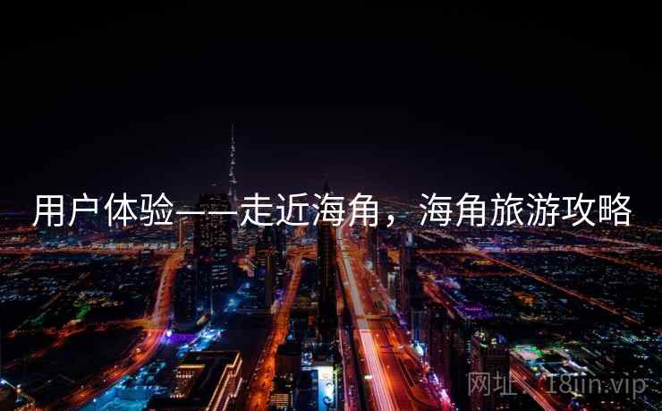 用户体验——走近海角，海角旅游攻略