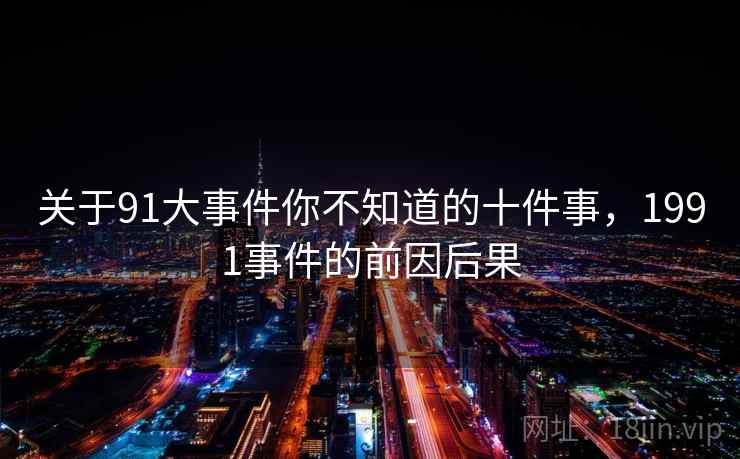 关于91大事件你不知道的十件事，1991事件的前因后果
