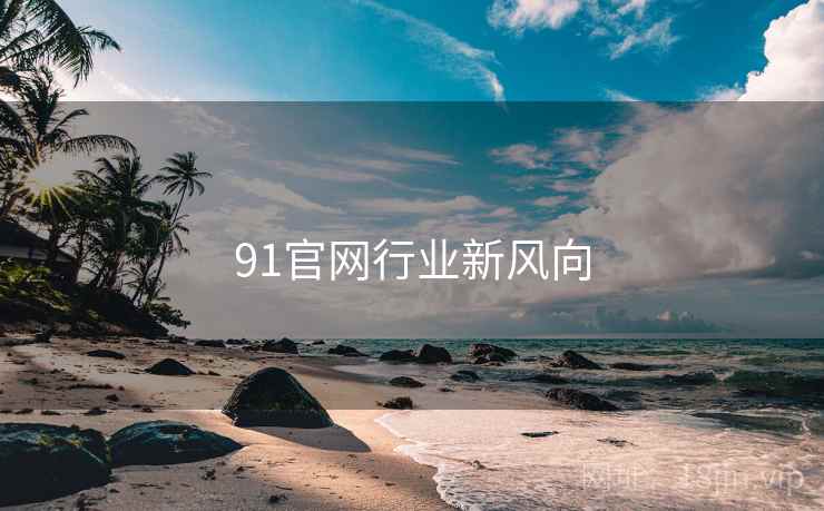 91官网行业新风向