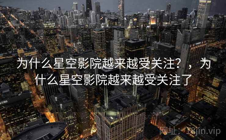 为什么星空影院越来越受关注？，为什么星空影院越来越受关注了