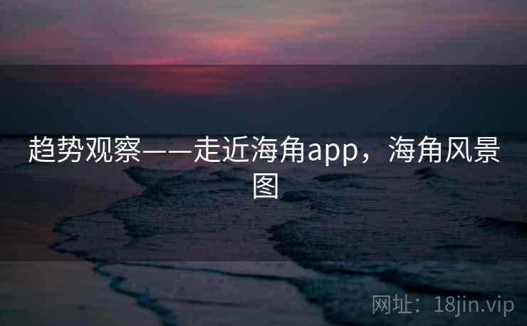 趋势观察——走近海角app，海角风景图