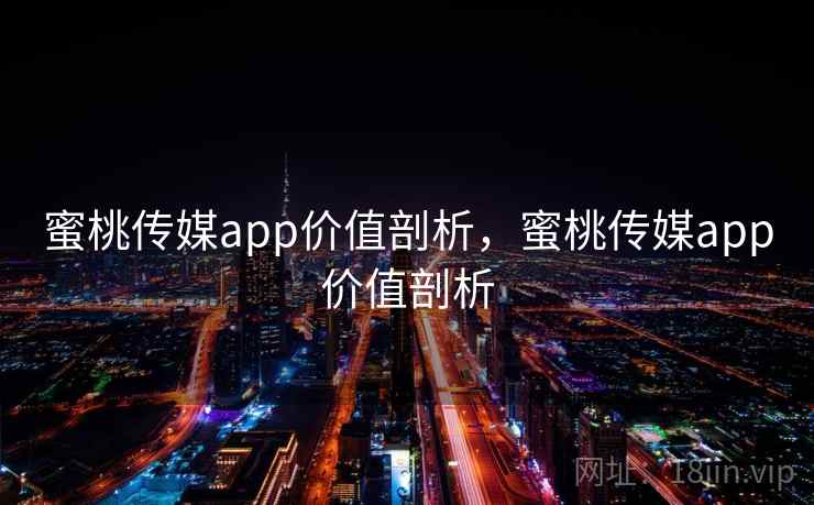 蜜桃传媒app价值剖析，蜜桃传媒app价值剖析