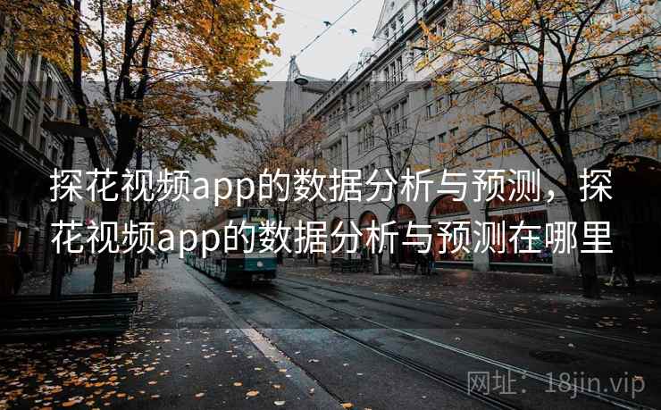 探花视频app的数据分析与预测，探花视频app的数据分析与预测在哪里